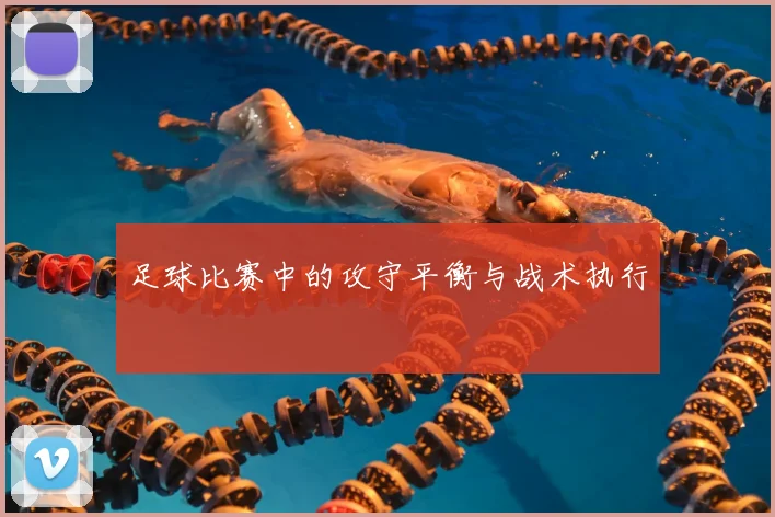 足球比赛中的攻守平衡与战术执行