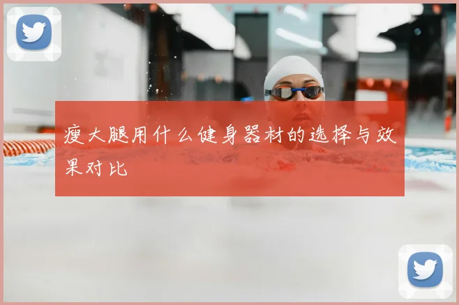 瘦大腿用什么健身器材的选择与效果对比