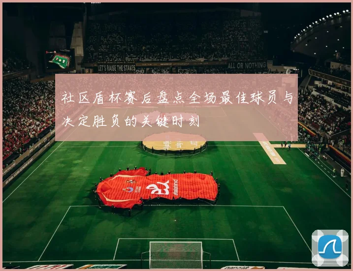 社区盾杯赛后盘点全场最佳球员与决定胜负的关键时刻