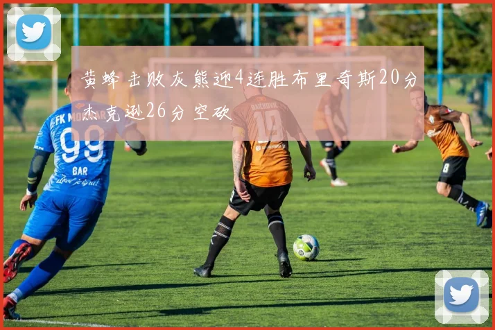 黄蜂击败灰熊迎4连胜布里奇斯20分杰克逊26分空砍
