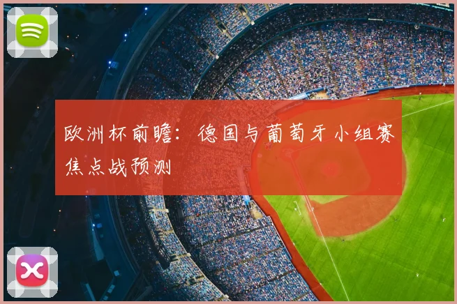 欧洲杯前瞻：德国与葡萄牙小组赛焦点战预测
