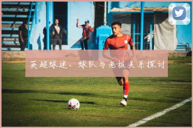 英超球迷、球队与老板关系探讨
