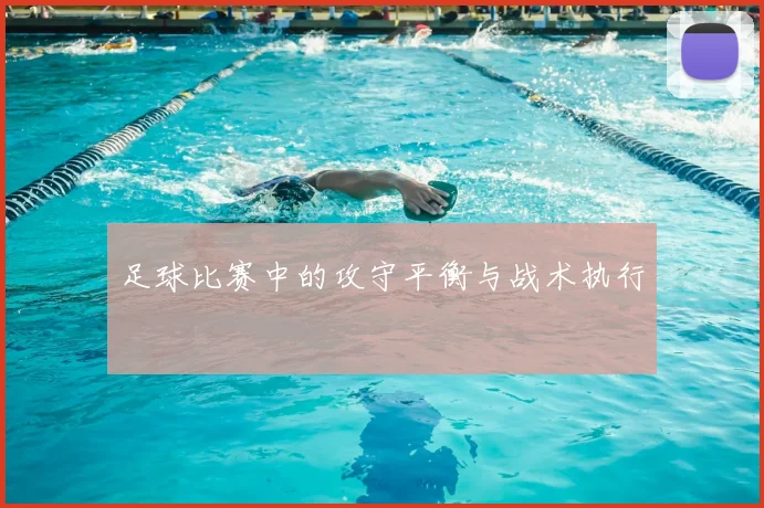 足球比赛中的攻守平衡与战术执行
